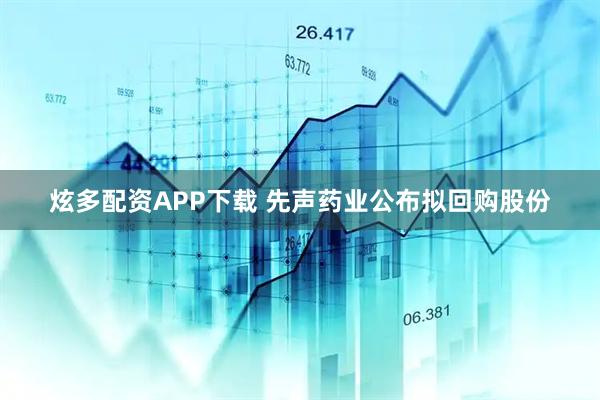炫多配资APP下载 先声药业公布拟回购股份
