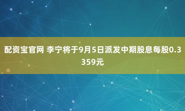 配资宝官网 李宁将于9月5日派发中期股息每股0.3359元