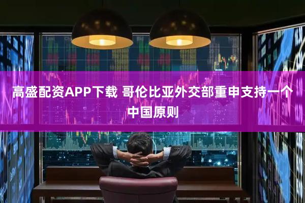 高盛配资APP下载 哥伦比亚外交部重申支持一个中国原则