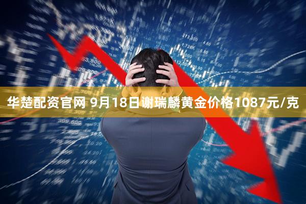 华楚配资官网 9月18日谢瑞麟黄金价格1087元/克