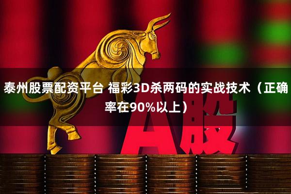 泰州股票配资平台 福彩3D杀两码的实战技术（正确率在90%以上）