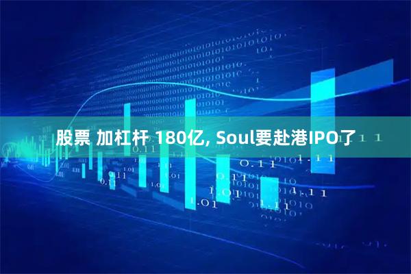 股票 加杠杆 180亿, Soul要赴港IPO了