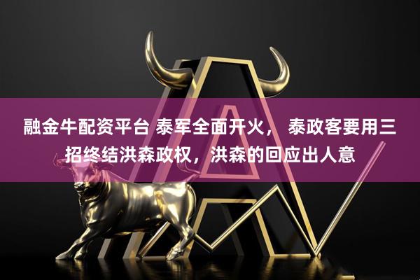 融金牛配资平台 泰军全面开火， 泰政客要用三招终结洪森政权，洪森的回应出人意