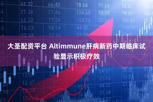 大圣配资平台 Altimmune肝病新药中期临床试验显示积极疗效