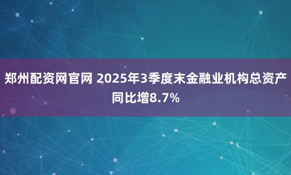 郑州配资网官网 2025年3季度末金融业机构总资产同比增8.7%